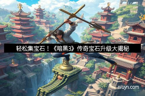 轻松集宝石！《暗黑3》传奇宝石升级大揭秘